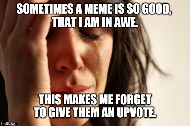 First World Problems | SOMETIMES A MEME IS SO GOOD, 
THAT I AM IN AWE. THIS MAKES ME FORGET TO GIVE THEM AN UPVOTE. | image tagged in memes,first world problems | made w/ Imgflip meme maker