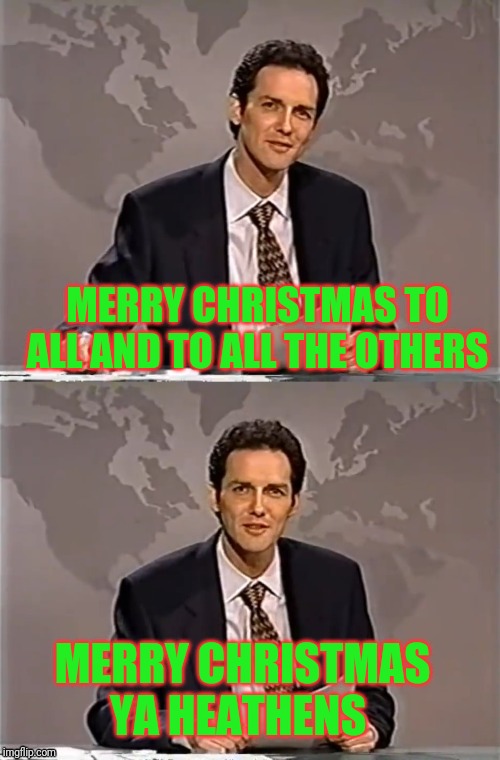 WEEKEND UPDATE WITH NORM | MERRY CHRISTMAS TO ALL AND TO ALL THE OTHERS; MERRY CHRISTMAS YA HEATHENS | image tagged in weekend update with norm,merry christmas,heathen | made w/ Imgflip meme maker