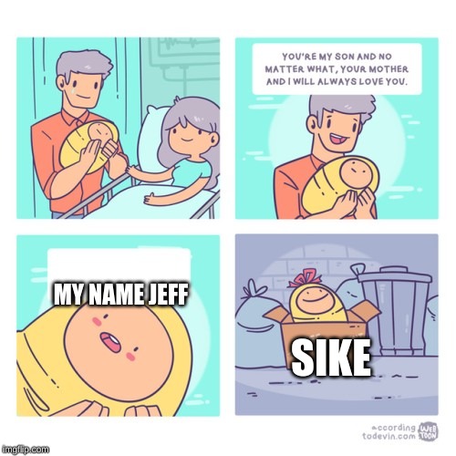 trash baby | MY NAME JEFF; SIKE | image tagged in trash baby | made w/ Imgflip meme maker