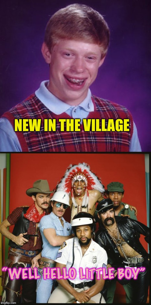 NEW IN THE VILLAGE “WELL HELLO LITTLE BOY” | image tagged in the village people,unlucky brian | made w/ Imgflip meme maker