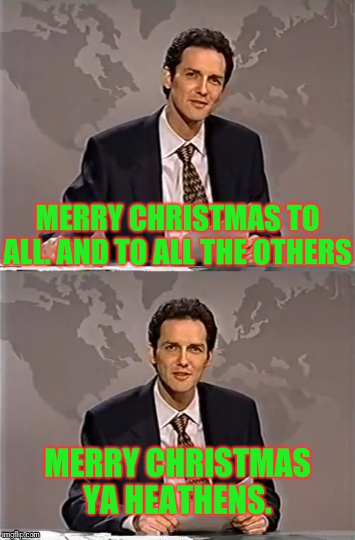 WEEKEND UPDATE WITH NORM | MERRY CHRISTMAS TO ALL. AND TO ALL THE OTHERS; MERRY CHRISTMAS YA HEATHENS. | image tagged in weekend update with norm,merry christmas,heathen | made w/ Imgflip meme maker