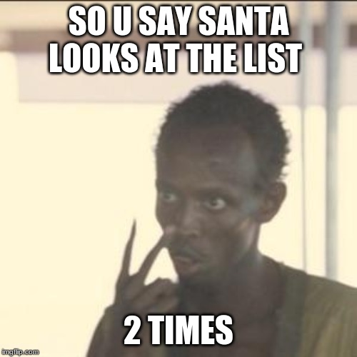 Look At Me | SO U SAY SANTA LOOKS AT THE LIST; 2 TIMES | image tagged in memes,look at me | made w/ Imgflip meme maker