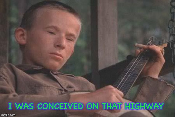 Deliverance Banjo | I WAS CONCEIVED ON THAT HIGHWAY | image tagged in deliverance banjo | made w/ Imgflip meme maker