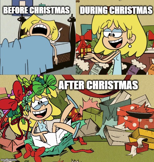 A Very Lori Christmas | DURING CHRISTMAS; BEFORE CHRISTMAS; AFTER CHRISTMAS | image tagged in the loud house,nickelodeon,christmas presents,christmas,2019 | made w/ Imgflip meme maker