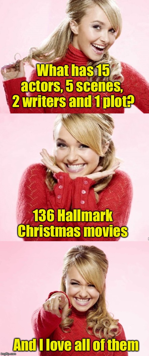 My wife is a big fan and she agrees |  What has 15 actors, 5 scenes,  2 writers and 1 plot? 136 Hallmark Christmas movies; And I love all of them | image tagged in hayden red pun,hallmark,christmas,merry christmas | made w/ Imgflip meme maker