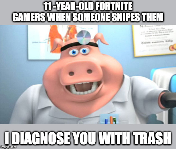 I Diagnose You With Dead | 11 -YEAR-OLD FORTNITE GAMERS WHEN SOMEONE SNIPES THEM; I DIAGNOSE YOU WITH TRASH | image tagged in i diagnose you with dead | made w/ Imgflip meme maker