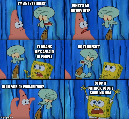 Stop it Patrick, you're scaring him! (Correct text boxes) | WHAT’S AN INTROVERT? I’M AN INTROVERT; IT MEANS HE’S AFRAID OF PEOPLE; NO IT DOESN’T; STOP IT PATRICK YOU’RE SCARING HIM; HI I’M PATRICK WHO ARE YOU? | image tagged in stop it patrick you're scaring him correct text boxes | made w/ Imgflip meme maker