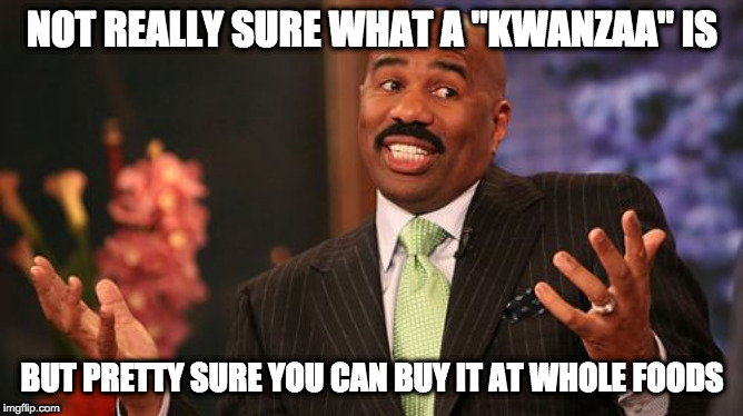 Steve Harvey Meme | NOT REALLY SURE WHAT A "KWANZAA" IS; BUT PRETTY SURE YOU CAN BUY IT AT WHOLE FOODS | image tagged in memes,steve harvey | made w/ Imgflip meme maker