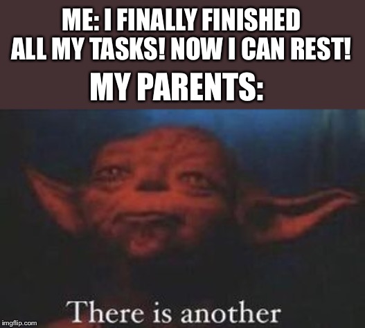 yoda there is another | ME: I FINALLY FINISHED ALL MY TASKS! NOW I CAN REST! MY PARENTS: | image tagged in yoda there is another | made w/ Imgflip meme maker
