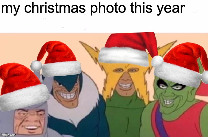 Me And The Boys | my christmas photo this year | image tagged in memes,me and the boys | made w/ Imgflip meme maker