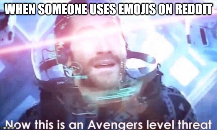DISGUSTING NORMIE | WHEN SOMEONE USES EMOJIS ON REDDIT | image tagged in now this is an avengers level threat | made w/ Imgflip meme maker