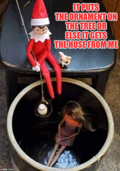 Silence of the Elves |  IT PUTS THE ORNAMENT ON THE TREE OR ELSE IT GETS THE HOSE FROM ME | image tagged in elf on the shelf,silence of the lambs,funny christmas,holidays | made w/ Imgflip meme maker