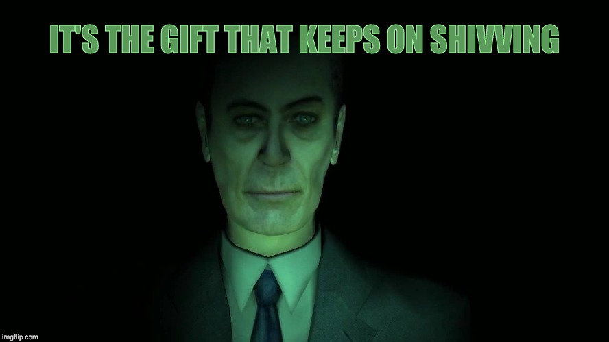 . | IT'S THE GIFT THAT KEEPS ON SHIVVING | image tagged in g-man from half-life | made w/ Imgflip meme maker