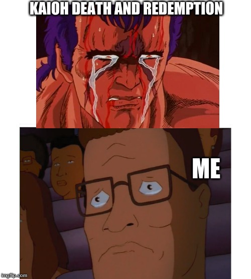 Kaioh death and redemption Hokuto No Ken | KAIOH DEATH AND REDEMPTION; ME | image tagged in hank hill crying,fist of the north star | made w/ Imgflip meme maker