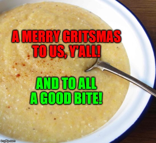 "It's a Southerner's Life" | A MERRY GRITSMAS TO US, Y'ALL! AND TO ALL A GOOD BITE! | image tagged in merry christmas | made w/ Imgflip meme maker