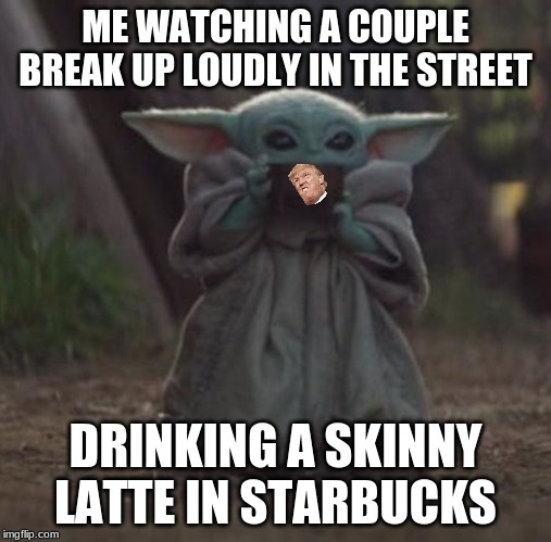 Baby Y drinking | ME WATCHING A COUPLE BREAK UP LOUDLY IN THE STREET; DRINKING A SKINNY LATTE IN STARBUCKS | image tagged in baby y drinking | made w/ Imgflip meme maker