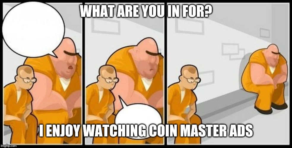 What are you in for? | WHAT ARE YOU IN FOR? I ENJOY WATCHING COIN MASTER ADS | image tagged in what are you in for | made w/ Imgflip meme maker