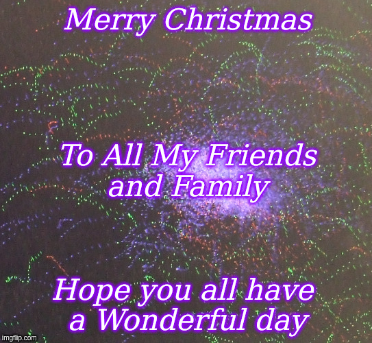 Merry Christmas | Merry Christmas; To All My Friends
and Family; Hope you all have 
a Wonderful day | image tagged in memes,merry christmas | made w/ Imgflip meme maker