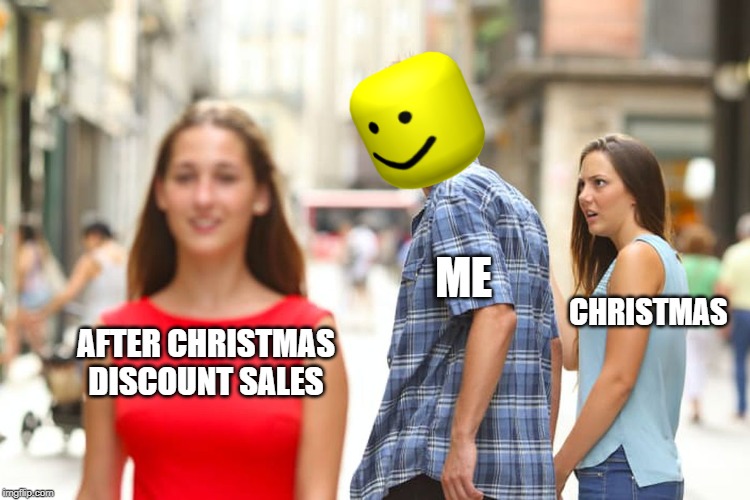 Distracted Boyfriend Meme | ME; CHRISTMAS; AFTER CHRISTMAS DISCOUNT SALES | image tagged in memes,distracted boyfriend | made w/ Imgflip meme maker