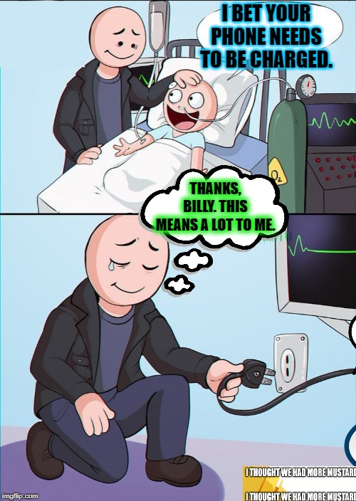 Cell Phone Charging in Hospital | I BET YOUR PHONE NEEDS TO BE CHARGED. THANKS, BILLY. THIS MEANS A LOT TO ME. | image tagged in hospital kill son | made w/ Imgflip meme maker