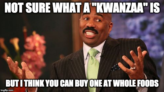 What the Kwanzaa? | NOT SURE WHAT A "KWANZAA" IS; BUT I THINK YOU CAN BUY ONE AT WHOLE FOODS | image tagged in memes,steve harvey,holidays,happy holidays,black | made w/ Imgflip meme maker