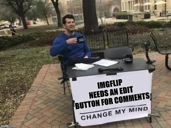 Hey imgflip ! How About An Edit Button For Comments In The Comment Section? | IMGFLIP NEEDS AN EDIT BUTTON FOR COMMENTS | image tagged in memes,change my mind,comments,edit button | made w/ Imgflip meme maker