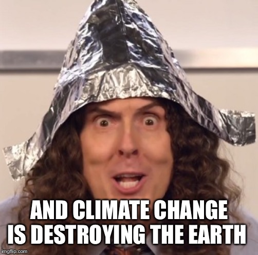 Weird al tinfoil hat | AND CLIMATE CHANGE IS DESTROYING THE EARTH | image tagged in weird al tinfoil hat | made w/ Imgflip meme maker