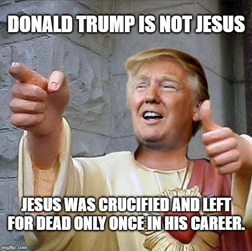 Presurection | DONALD TRUMP IS NOT JESUS; JESUS WAS CRUCIFIED AND LEFT FOR DEAD ONLY ONCE IN HIS CAREER. | image tagged in trump jesus,trump,maga,impeachment,anti trump | made w/ Imgflip meme maker