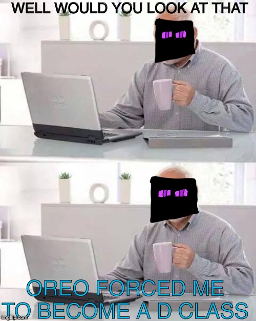 Ezlo in a nutshell | WELL WOULD YOU LOOK AT THAT; OREO FORCED ME TO BECOME A D CLASS | image tagged in rip,lol,please kill me,owo,too damn high | made w/ Imgflip meme maker