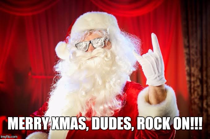 MERRY XMAS, DUDES, ROCK ON!!! | image tagged in xmas,christmas,rockin,rocking,santa,dude | made w/ Imgflip meme maker