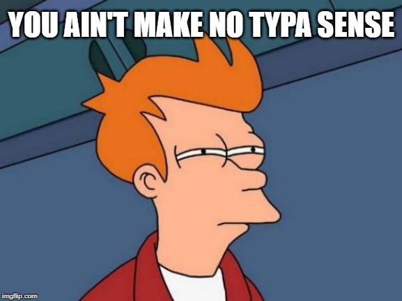Futurama Fry | YOU AIN'T MAKE NO TYPA SENSE | image tagged in memes,futurama fry | made w/ Imgflip meme maker