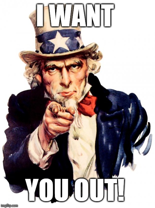 Uncle Sam Meme | I WANT; YOU OUT! | image tagged in memes,uncle sam | made w/ Imgflip meme maker