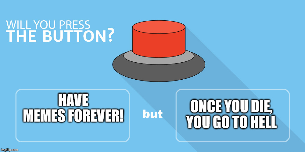 Would you press the button? | ONCE YOU DIE, YOU GO TO HELL; HAVE MEMES FOREVER! | image tagged in would you press the button | made w/ Imgflip meme maker