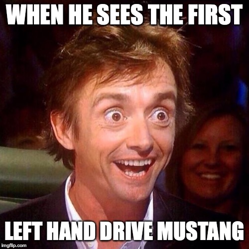 Happy Richard Hammond  | WHEN HE SEES THE FIRST; LEFT HAND DRIVE MUSTANG | image tagged in happy richard hammond | made w/ Imgflip meme maker