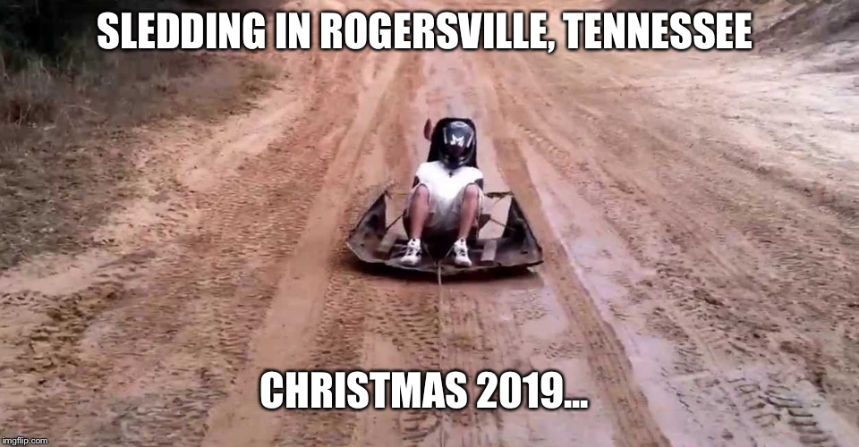 SLEDDING IN ROGERSVILLE, TENNESSEE; CHRISTMAS 2019... | image tagged in snow,funny | made w/ Imgflip meme maker