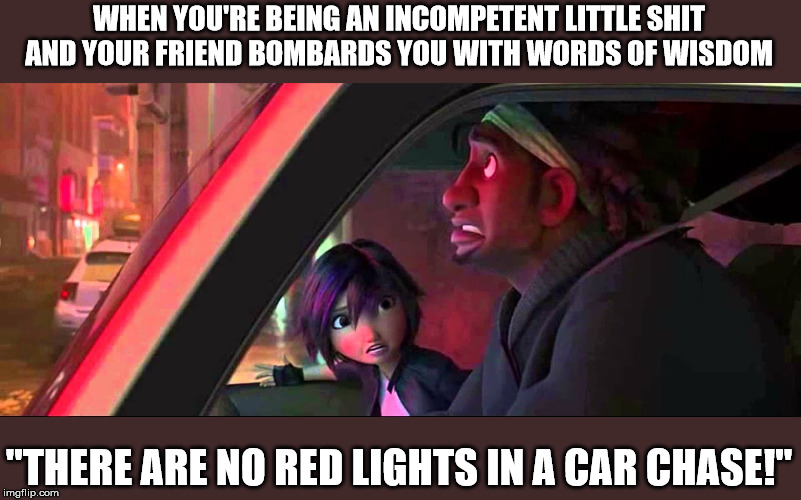 Words of Wisdom from GoGo Tomago | WHEN YOU'RE BEING AN INCOMPETENT LITTLE SHIT AND YOUR FRIEND BOMBARDS YOU WITH WORDS OF WISDOM; "THERE ARE NO RED LIGHTS IN A CAR CHASE!" | image tagged in gogo tomago,words of wisdom,big hero 6,disney | made w/ Imgflip meme maker