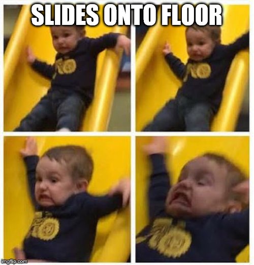 slide | SLIDES ONTO FLOOR | image tagged in slide | made w/ Imgflip meme maker