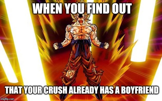 goku | WHEN YOU FIND OUT; THAT YOUR CRUSH ALREADY HAS A BOYFRIEND | image tagged in goku | made w/ Imgflip meme maker