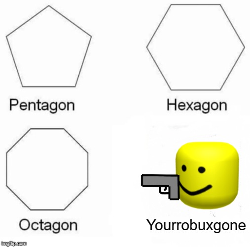 Pentagon Hexagon Octagon | Yourrobuxgone | image tagged in memes,pentagon hexagon octagon | made w/ Imgflip meme maker