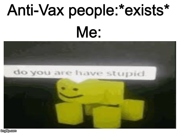 Anti-Vax is bad | Anti-Vax people:*exists*; Me: | image tagged in blank white template,do you are have stupid | made w/ Imgflip meme maker