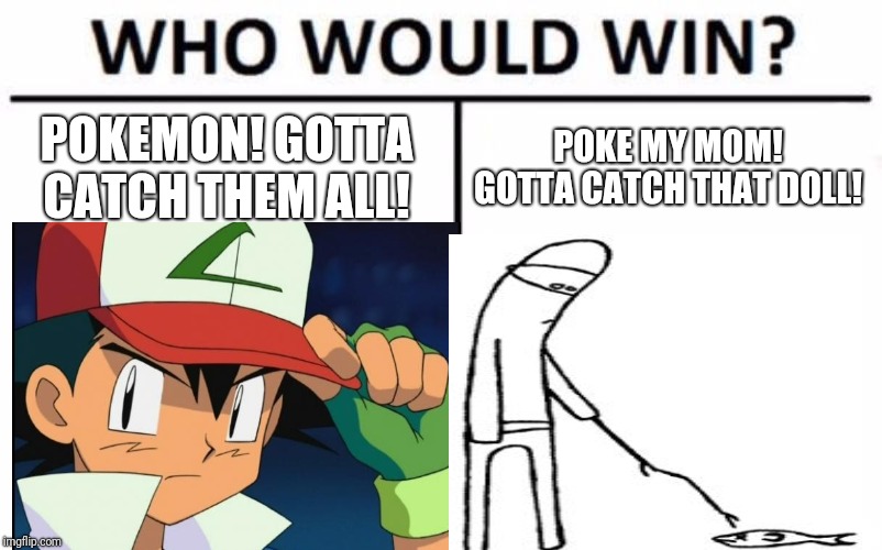 POKEMON! GOTTA CATCH THEM ALL! POKE MY MOM! GOTTA CATCH THAT DOLL! | made w/ Imgflip meme maker