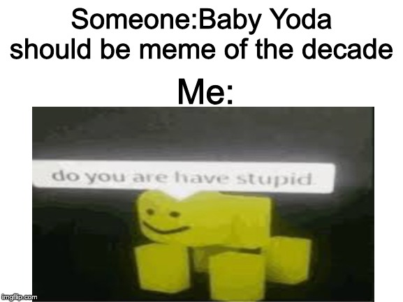 Make sure to always use your brain | Someone:Baby Yoda should be meme of the decade; Me: | image tagged in blank white template,do you are have stupid | made w/ Imgflip meme maker