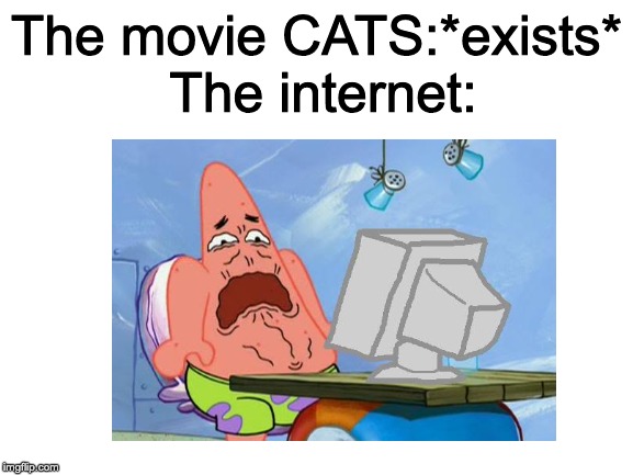The CATS movie is bad | The internet:; The movie CATS:*exists* | image tagged in blank white template,patrick star internet disgust | made w/ Imgflip meme maker