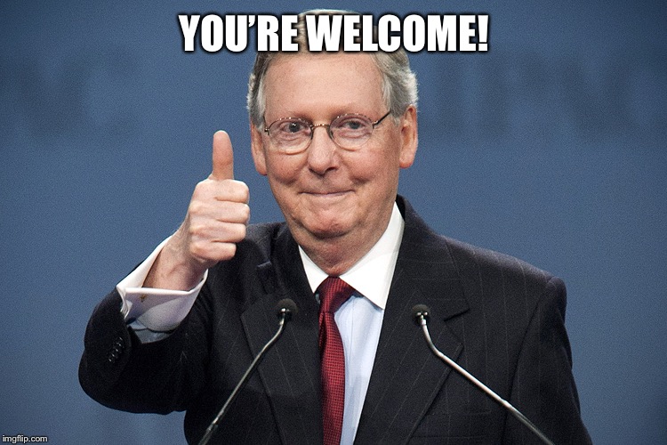 Mitch McConnell | YOU’RE WELCOME! | image tagged in mitch mcconnell | made w/ Imgflip meme maker