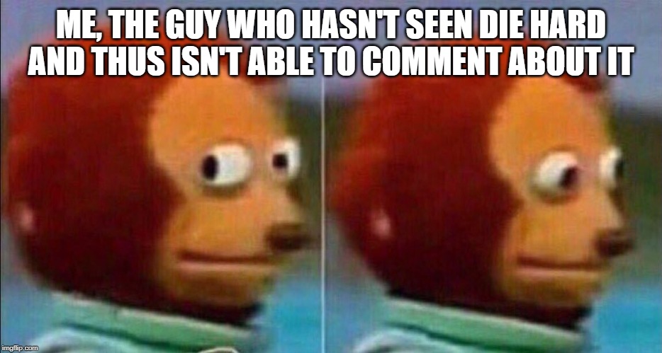 Monkey looking away | ME, THE GUY WHO HASN'T SEEN DIE HARD AND THUS ISN'T ABLE TO COMMENT ABOUT IT | image tagged in monkey looking away | made w/ Imgflip meme maker