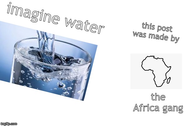 No offense to anybody | imagine water; this post was made by; the Africa gang | image tagged in africa | made w/ Imgflip meme maker