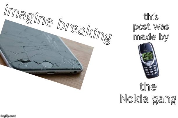 indestructible | this post was made by; imagine breaking; the Nokia gang | image tagged in nokia | made w/ Imgflip meme maker
