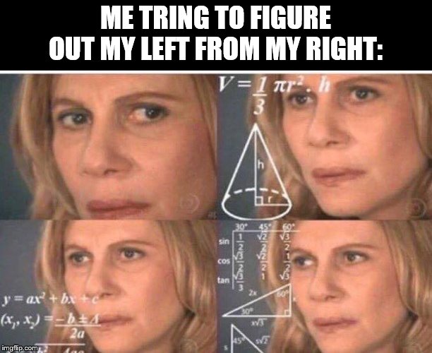 Math lady/Confused lady | ME TRING TO FIGURE OUT MY LEFT FROM MY RIGHT: | image tagged in math lady/confused lady | made w/ Imgflip meme maker