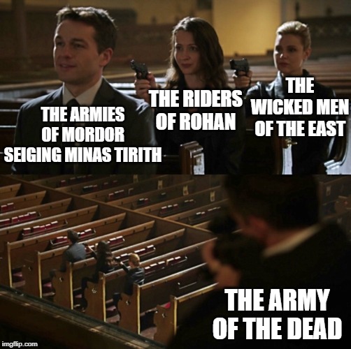 Person of Interest Church Scene | THE WICKED MEN OF THE EAST; THE RIDERS OF ROHAN; THE ARMIES OF MORDOR SEIGING MINAS TIRITH; THE ARMY OF THE DEAD | image tagged in person of interest church scene,lord of the rings | made w/ Imgflip meme maker