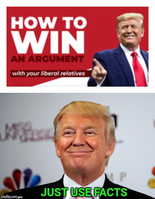 You don't even have to argue. | JUST USE FACTS | image tagged in donald trump approves,liberals,relatives,argument | made w/ Imgflip meme maker